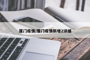 厦门疫情/厦门疫情新增2详细