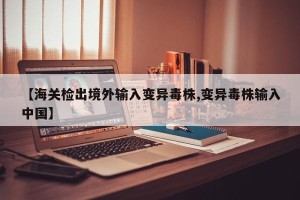 【海关检出境外输入变异毒株,变异毒株输入中国】