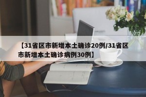 【31省区市新增本土确诊20例/31省区市新增本土确诊病例30例】