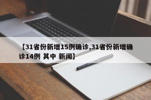 【31省份新增15例确诊,31省份新增确诊14例 其中 新闻】