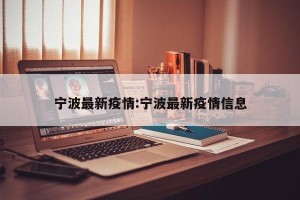宁波最新疫情:宁波最新疫情信息