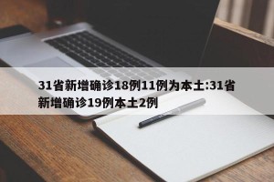 31省新增确诊18例11例为本土:31省新增确诊19例本土2例
