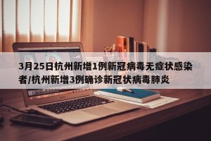 3月25日杭州新增1例新冠病毒无症状感染者/杭州新增3例确诊新冠状病毒肺炎