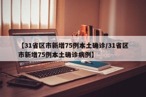 【31省区市新增75例本土确诊/31省区市新增75例本土确诊病例】