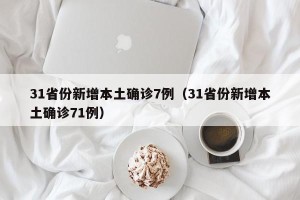 31省份新增本土确诊7例（31省份新增本土确诊71例）