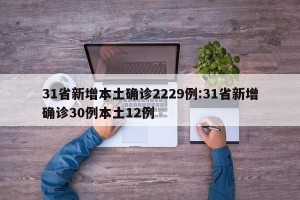 31省新增本土确诊2229例:31省新增确诊30例本土12例