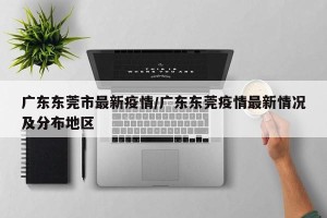 广东东莞市最新疫情/广东东莞疫情最新情况及分布地区
