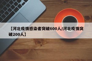 【河北疫情感染者突破600人/河北疫情突破200人】