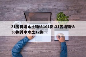 31省份增本土确诊101例:31省增确诊30例其中本土12例