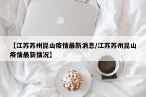 【江苏苏州昆山疫情最新消息/江苏苏州昆山疫情最新情况】