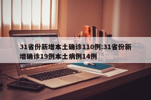 31省份新增本土确诊110例:31省份新增确诊19例本土病例14例