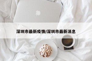 深圳市最新疫情/深圳市最新消息