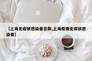 【上海无症状感染者总数,上海疫情无症状感染者】