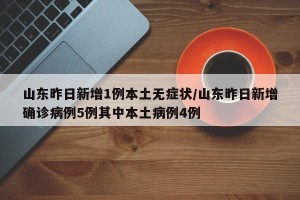 山东昨日新增1例本土无症状/山东昨日新增确诊病例5例其中本土病例4例