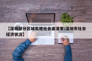【深圳部分区域实现社会面清零/深圳市社会经济状况】