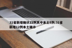31省新增确诊22例其中本土8例:31省新增12例本土确诊