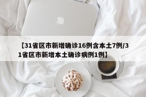 【31省区市新增确诊16例含本土7例/31省区市新增本土确诊病例1例】