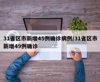 31省区市新增45例确诊病例/31省区市新增49例确诊