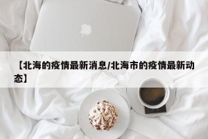 【北海的疫情最新消息/北海市的疫情最新动态】