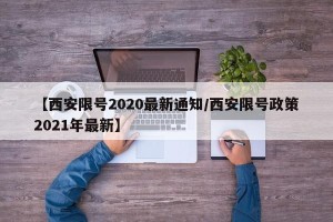 【西安限号2020最新通知/西安限号政策2021年最新】