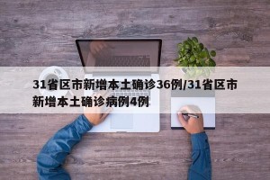 31省区市新增本土确诊36例/31省区市新增本土确诊病例4例
