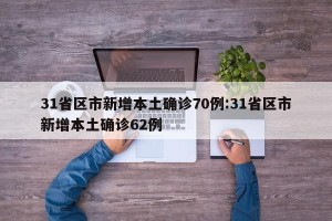 31省区市新增本土确诊70例:31省区市新增本土确诊62例