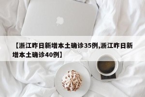 【浙江昨日新增本土确诊35例,浙江昨日新增本土确诊40例】