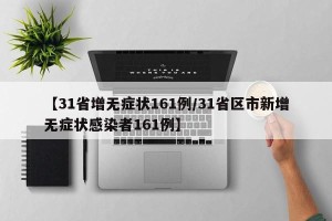 【31省增无症状161例/31省区市新增无症状感染者161例】