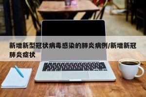 新增新型冠状病毒感染的肺炎病例/新增新冠肺炎症状
