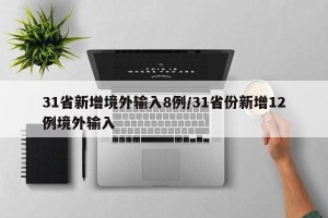 31省新增境外输入8例/31省份新增12例境外输入