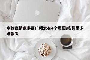 本轮疫情点多面广频发有4个原因/疫情呈多点散发