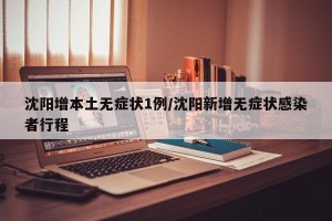 沈阳增本土无症状1例/沈阳新增无症状感染者行程