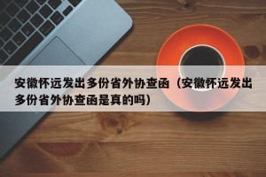安徽怀远发出多份省外协查函（安徽怀远发出多份省外协查函是真的吗）