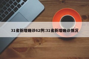 31省新增确诊62例:31省新增确诊情况