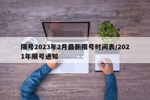 限号2023年2月最新限号时间表/2021年限号通知