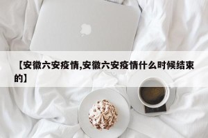 【安徽六安疫情,安徽六安疫情什么时候结束的】