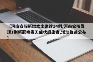 【河南安阳新增本土确诊14例/河南安阳发现1例新冠病毒无症状感染者,活动轨迹公布】