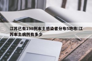 江苏已有198例本土感染者分布5地市:江苏本土病例有多少
