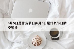 6月5日是什么节日/6月5日是什么节日防空警报