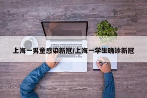 上海一男童感染新冠/上海一学生确诊新冠