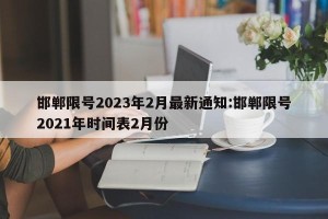 邯郸限号2023年2月最新通知:邯郸限号2021年时间表2月份