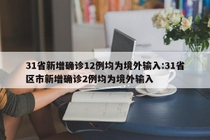 31省新增确诊12例均为境外输入:31省区市新增确诊2例均为境外输入