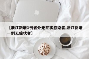 【浙江新增1例省外无症状感染者,浙江新增一例无症状者】