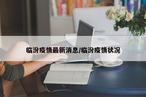 临汾疫情最新消息/临汾疫情状况