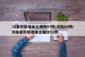 31省份新增本土病例97例:河南60例/河南省份新增本土确诊53例