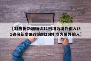 【31省份新增确诊11例均为境外输入/31省份新增确诊病例15例 均为境外输入】