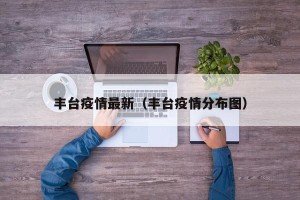 丰台疫情最新（丰台疫情分布图）