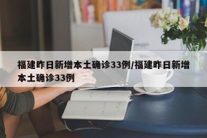 福建昨日新增本土确诊33例/福建昨日新增本土确诊33例