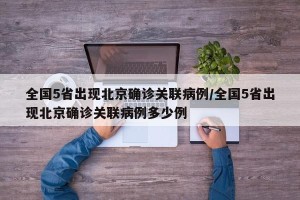 全国5省出现北京确诊关联病例/全国5省出现北京确诊关联病例多少例