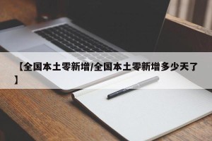 【全国本土零新增/全国本土零新增多少天了】